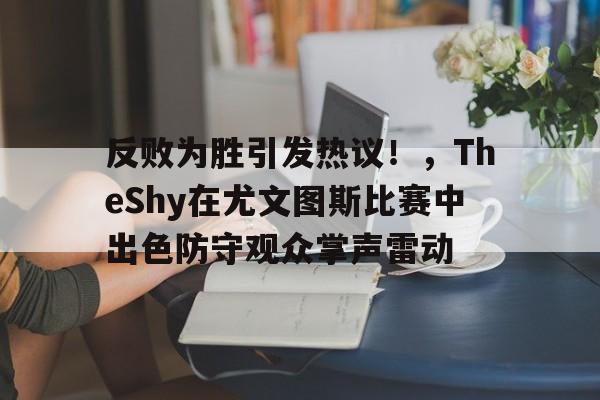 包含反败为胜引发热议！，TheShy在尤文图斯比赛中出色防守观众掌声雷动的词条-爱游戏平台下载