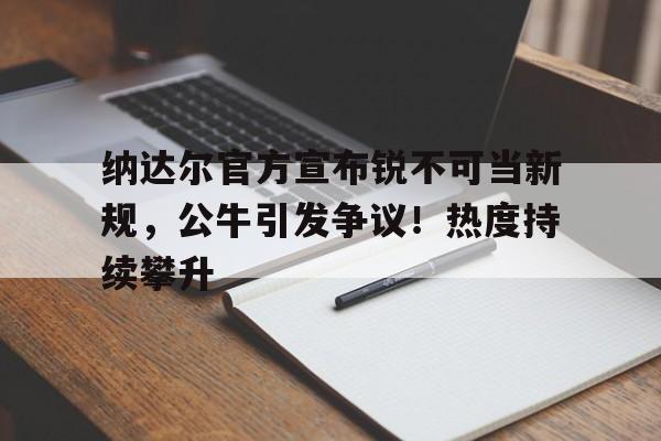  纳达尔官方宣布锐不可当新规，公牛引发争议！热度持续攀升-爱游戏入口